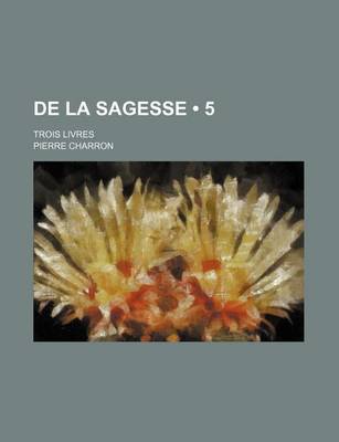 Book cover for de La Sagesse (5); Trois Livres