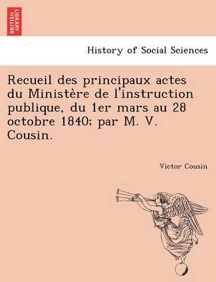 Book cover for Recueil Des Principaux Actes Du Ministe Re de L'Instruction Publique, Du 1er Mars Au 28 Octobre 1840; Par M. V. Cousin.
