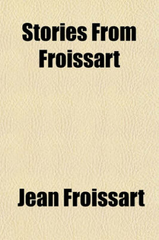 Cover of Stories from Froissart (Volume 3); Historical Notice of the Reign of Bajazet I. the Seige of Nicopolis. Historical Notice of the (Second) House of Burgundy. the Last Days of Charles the Bold