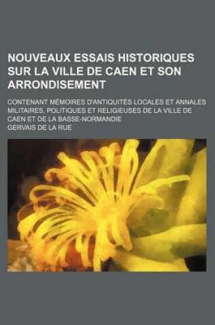 Cover of Nouveaux Essais Historiques Sur La Ville de Caen Et Son Arrondisement (1); Contenant Memoires D'Antiquites Locales Et Annales Militaires, Politiques E