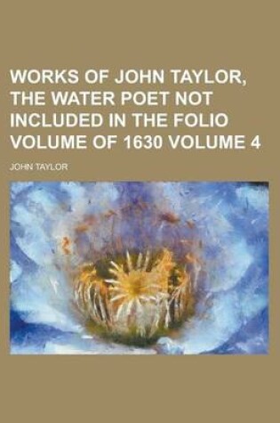 Cover of Works of John Taylor, the Water Poet Not Included in the Folio Volume of 1630 Volume 4
