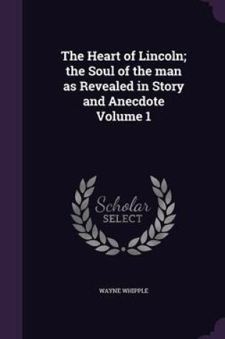Cover of The Heart of Lincoln; The Soul of the Man as Revealed in Story and Anecdote Volume 1