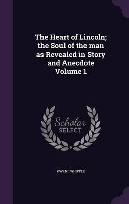 Book cover for The Heart of Lincoln; The Soul of the Man as Revealed in Story and Anecdote Volume 1