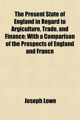 Book cover for The Present State of England in Regard to Argiculture, Trade, and Finance; With a Comparison of the Prospects of England and France