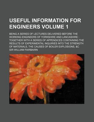 Book cover for Useful Information for Engineers Volume 1; Being a Series of Lectures Delivered Before the Working Engineers of Yorkshire and Lancashire Together with