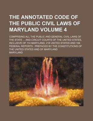 Book cover for The Annotated Code of the Public Civil Laws of Maryland Volume 4; Comprising All the Public and General Civil Laws of the State ... and Circuit Courts of the United States, Inclusive of 114 Maryland, 218 United States and 184 Federal Reports