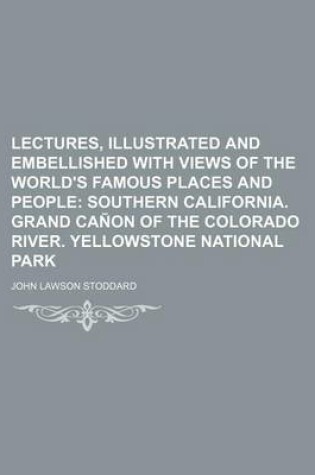 Cover of Lectures, Illustrated and Embellished with Views of the World's Famous Places and People; Southern California. Grand Canon of the Colorado River. Yellowstone National Park