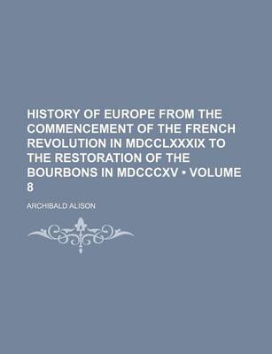 Book cover for History of Europe from the Commencement of the French Revolution in MDCCLXXXIX to the Restoration of the Bourbons in MDCCCXV (Volume 8)