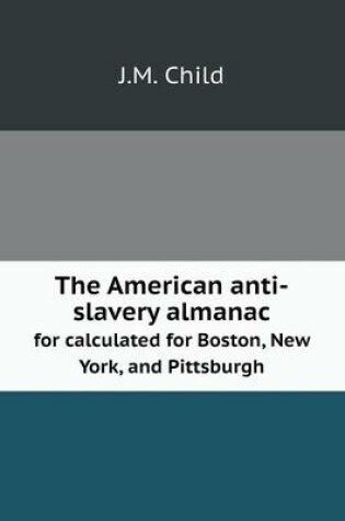 Cover of The American anti-slavery almanac for calculated for Boston, New York, and Pittsburgh