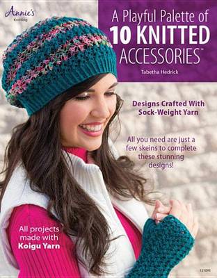 Cover of Playful Palette of 10 Knitted Accessories, A: Designs Crafted with Sock-Weight Yarn