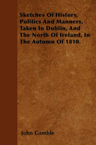 Cover of Sketches Of History, Politics And Manners, Taken In Dublin, And The North Of Ireland, In The Autumn Of 1810.