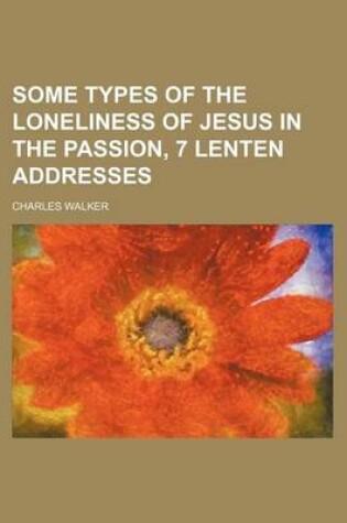 Cover of Some Types of the Loneliness of Jesus in the Passion, 7 Lenten Addresses