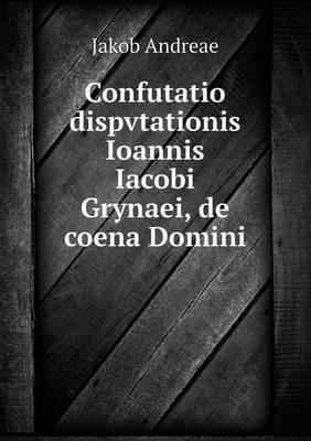 Book cover for Confutatio dispvtationis Ioannis Iacobi Grynaei, de coena Domini