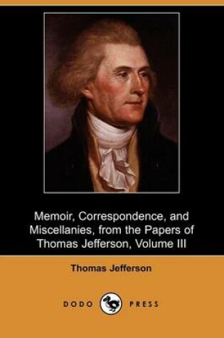 Cover of Memoir, Correspondence, and Miscellanies, from the Papers of Thomas Jefferson, Volume III (Dodo Press)