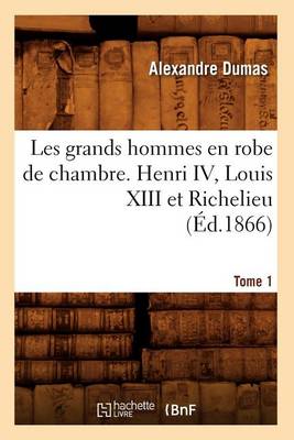 Book cover for Les Grands Hommes En Robe de Chambre. Henri IV, Louis XIII Et Richelieu. Tome 1 (Ed.1866)