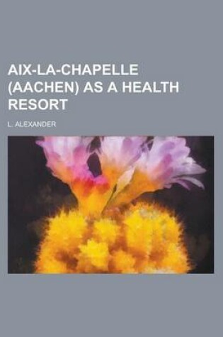 Cover of AIX-La-Chapelle (Aachen) as a Health Resort