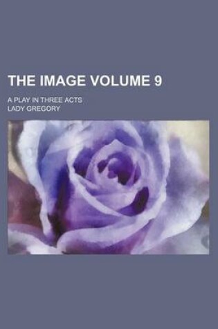 Cover of The Image; A Play in Three Acts Volume 9