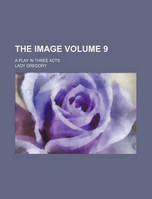 Book cover for The Image; A Play in Three Acts Volume 9