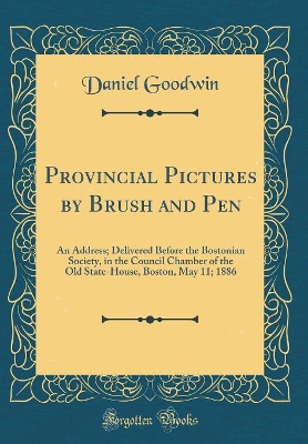 Book cover for Provincial Pictures by Brush and Pen: An Address; Delivered Before the Bostonian Society, in the Council Chamber of the Old State-House, Boston, May 11; 1886 (Classic Reprint)