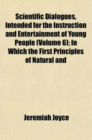 Cover of Scientific Dialogues, Intended for the Instruction and Entertainment of Young People (Volume 6); In Which the First Principles of Natural and