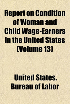 Book cover for Report on Condition of Woman and Child Wage-Earners in the United States (Volume 13)