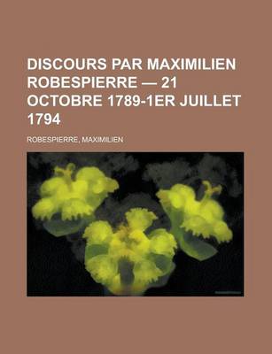 Book cover for Discours Par Maximilien Robespierre - 21 Octobre 1789-1er Juillet 1794