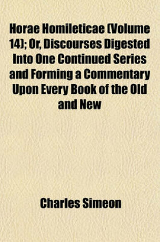 Cover of Horae Homileticae (Volume 14); Or, Discourses Digested Into One Continued Series and Forming a Commentary Upon Every Book of the Old and New Testament to Which Is Annexed, an Improved Edition of a Translation of Claude's Essay on the Composition of a Serm