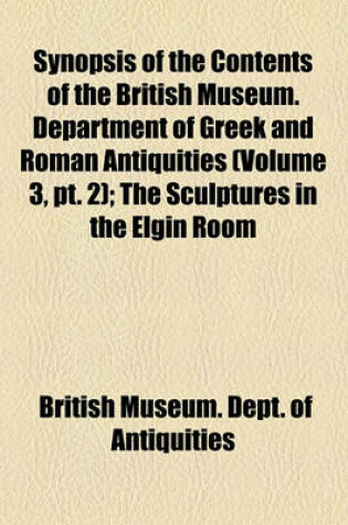 Cover of Synopsis of the Contents of the British Museum. Department of Greek and Roman Antiquities (Volume 3, PT. 2); The Sculptures in the Elgin Room