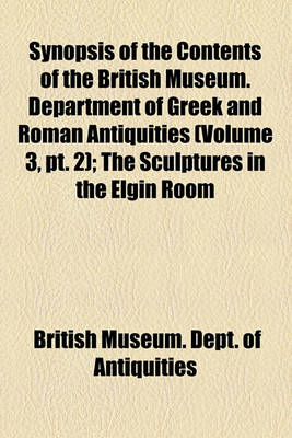 Book cover for Synopsis of the Contents of the British Museum. Department of Greek and Roman Antiquities (Volume 3, PT. 2); The Sculptures in the Elgin Room