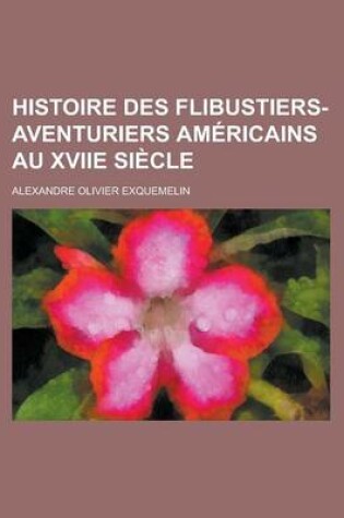 Cover of Histoire Des Flibustiers-Aventuriers Americains Au Xviie Siecle