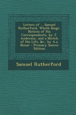 Cover of Letters of ... Samuel Rutherford, Whith Biogr. Notices of His Correspondents, by J. Anderson, and a Sketch of His Life, &C., by A.A. Bonar