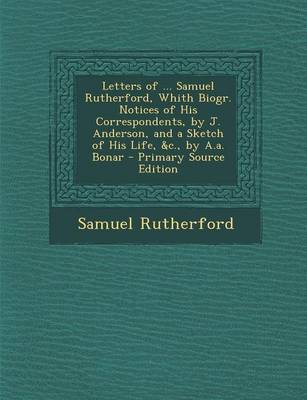 Book cover for Letters of ... Samuel Rutherford, Whith Biogr. Notices of His Correspondents, by J. Anderson, and a Sketch of His Life, &C., by A.A. Bonar