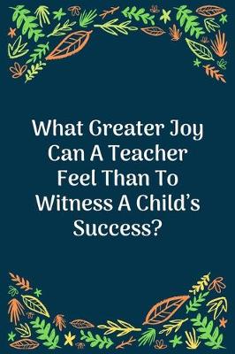 Book cover for What Greater Joy Can A Teacher Feel Than To Witness A Child's Success