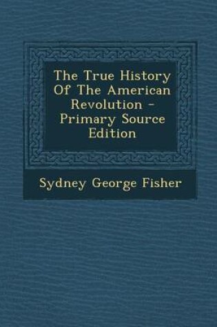 Cover of The True History of the American Revolution - Primary Source Edition