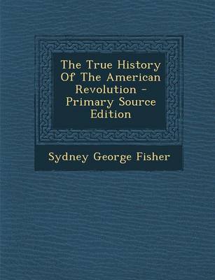 Book cover for The True History of the American Revolution - Primary Source Edition