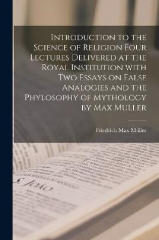 Cover of Introduction to the Science of Religion Four Lectures Delivered at the Royal Institution With Two Essays on False Analogies and the Phylosophy of Mythology by Max Muller