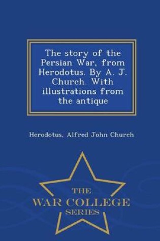 Cover of The Story of the Persian War, from Herodotus. by A. J. Church. with Illustrations from the Antique - War College Series