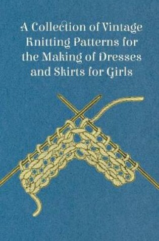 Cover of A Collection of Vintage Knitting Patterns for the Making of Dresses and Skirts for Girls