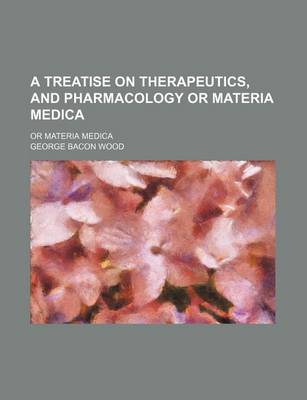 Book cover for A Treatise on Therapeutics, and Pharmacology or Materia Medica; Or Materia Medica