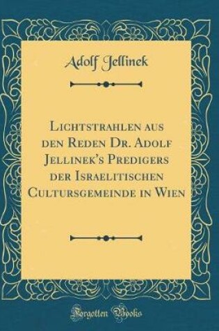 Cover of Lichtstrahlen aus den Reden Dr. Adolf Jellinek's Predigers der Israelitischen Cultursgemeinde in Wien (Classic Reprint)