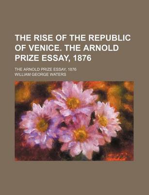 Book cover for The Rise of the Republic of Venice. the Arnold Prize Essay, 1876; The Arnold Prize Essay, 1876