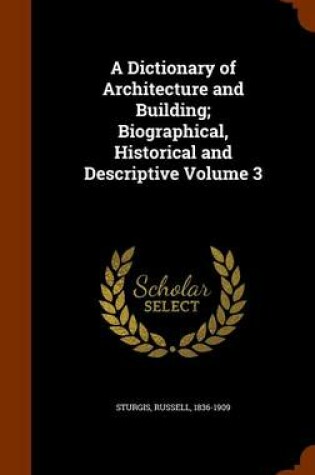 Cover of A Dictionary of Architecture and Building; Biographical, Historical and Descriptive Volume 3