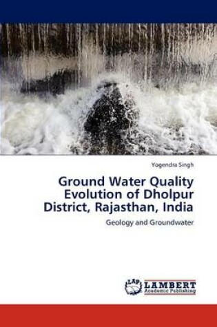 Cover of Ground Water Quality Evolution of Dholpur District, Rajasthan, India