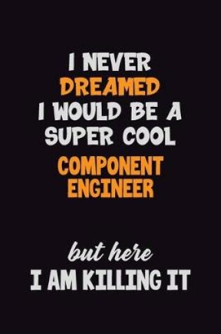 Cover of I Never Dreamed I would Be A Super Cool Component Engineer But Here I Am Killing It