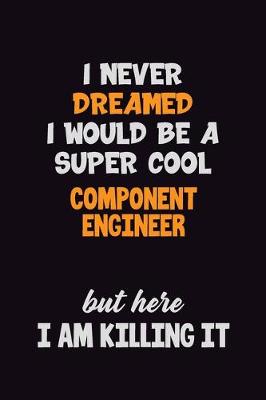 Book cover for I Never Dreamed I would Be A Super Cool Component Engineer But Here I Am Killing It