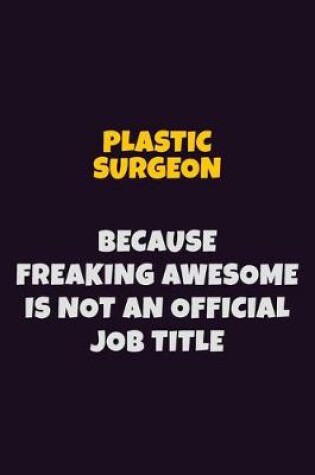 Cover of Plastic surgeon, Because Freaking Awesome Is Not An Official Job Title