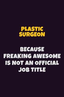 Book cover for Plastic surgeon, Because Freaking Awesome Is Not An Official Job Title