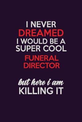 Cover of I Never Dreamed I Would Be A Super cool Funeral Director But Here I Am Killing It