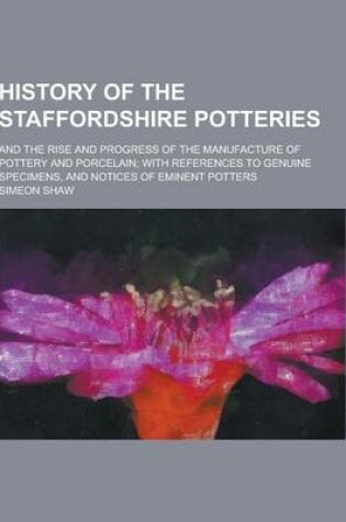 Cover of A History of the Staffordshire Potteries; And the Rise and Progress of the Manufacture of Pottery and Porcelain; With References to Genuine Specimen