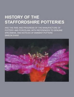 Book cover for A History of the Staffordshire Potteries; And the Rise and Progress of the Manufacture of Pottery and Porcelain; With References to Genuine Specimen